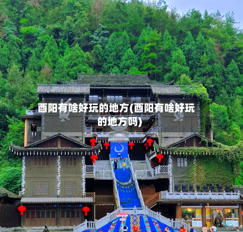 酉阳有啥好玩的地方(酉阳有啥好玩的地方吗)-第2张图片