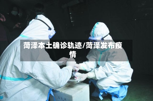 菏泽本土确诊轨迹/菏泽发布疫情