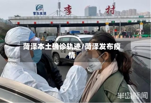 菏泽本土确诊轨迹/菏泽发布疫情-第2张图片