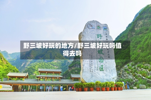 野三坡好玩的地方/野三坡好玩吗值得去吗