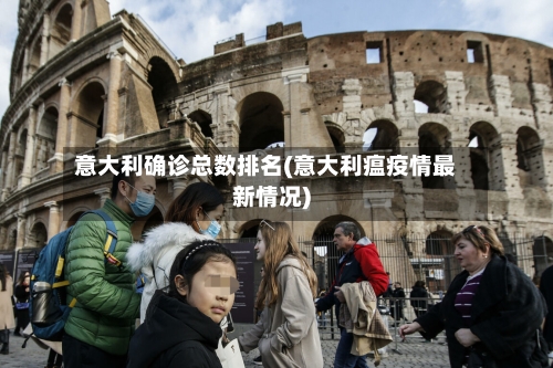 意大利确诊总数排名(意大利瘟疫情最新情况)