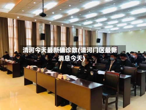 清河今天最新确诊数(清河门区最新消息今天)