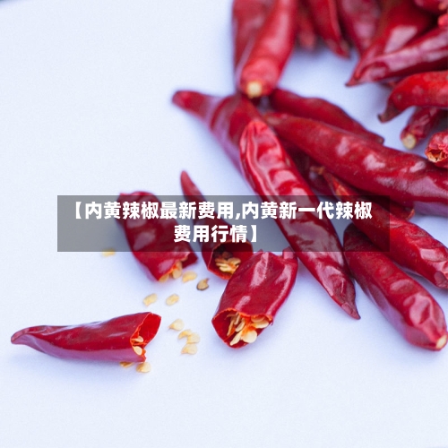 【内黄辣椒最新费用,内黄新一代辣椒费用行情】