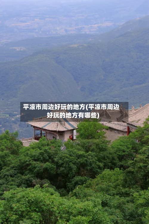 平凉市周边好玩的地方(平凉市周边好玩的地方有哪些)