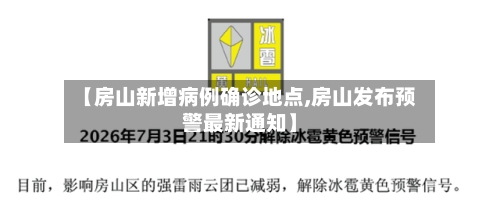 【房山新增病例确诊地点,房山发布预警最新通知】