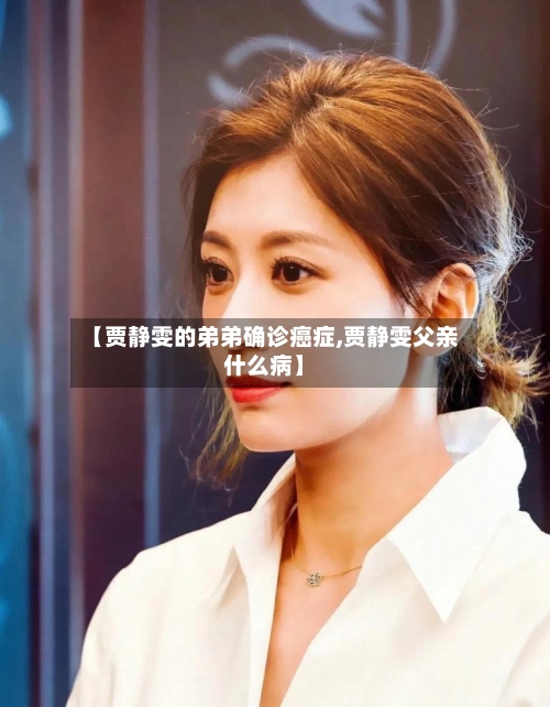 【贾静雯的弟弟确诊癌症,贾静雯父亲什么病】