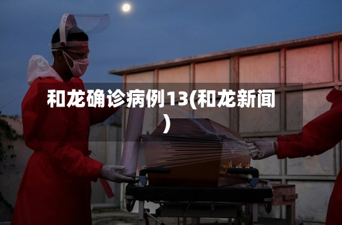 和龙确诊病例13(和龙新闻)-第2张图片
