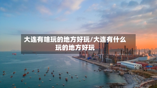 大连有啥玩的地方好玩/大连有什么玩的地方好玩