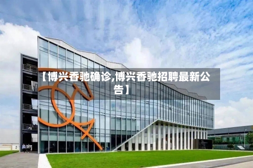 【博兴香驰确诊,博兴香驰招聘最新公告】-第3张图片