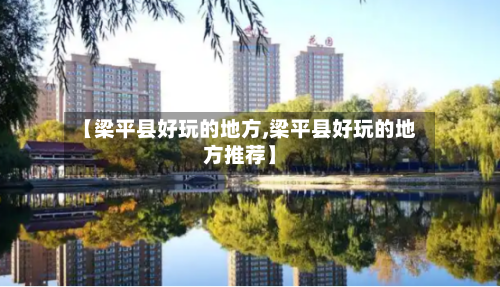 【梁平县好玩的地方,梁平县好玩的地方推荐】-第2张图片