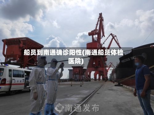 船员到南通确诊阳性(南通船员体检医院)-第3张图片