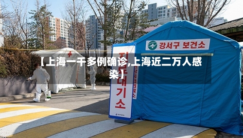 【上海一千多例确诊,上海近二万人感染】-第2张图片
