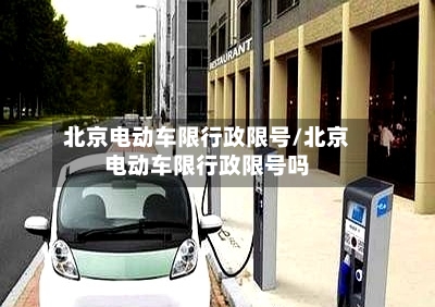 北京电动车限行政限号/北京电动车限行政限号吗
