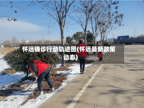 怀远确诊行动轨迹图(怀远最新政策动态)