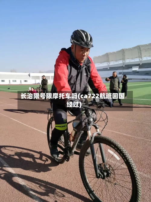 长治限号限摩托车吗(ca722航班回国经过)-第3张图片