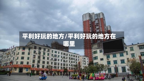 平利好玩的地方/平利好玩的地方在哪里-第2张图片