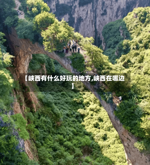 【峡西有什么好玩的地方,峡西在哪边】-第2张图片