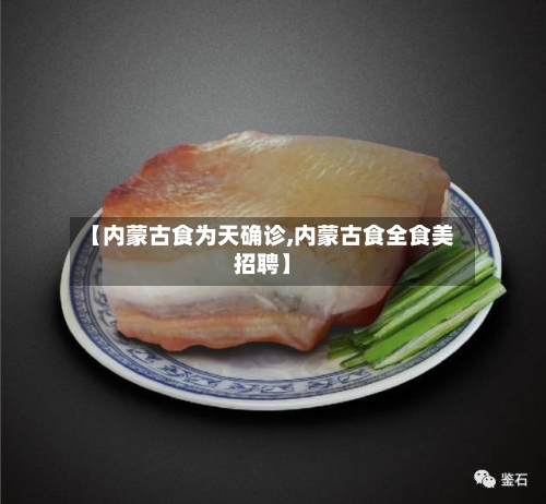 【内蒙古食为天确诊,内蒙古食全食美招聘】