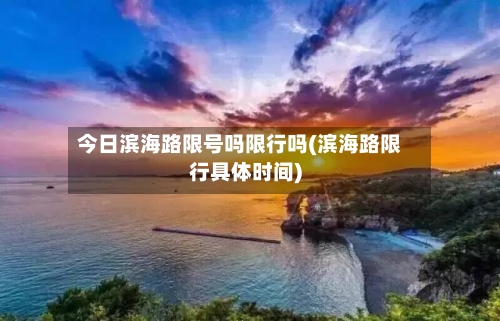今日滨海路限号吗限行吗(滨海路限行具体时间)