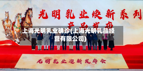 上海光明乳业确诊(上海光明乳品经营有限公司)-第3张图片