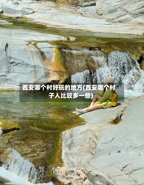 西安哪个村好玩的地方(西安哪个村子人比较多一些)-第2张图片