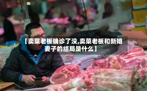 【卖菜老板确诊了没,卖菜老板和新婚妻子的结局是什么】