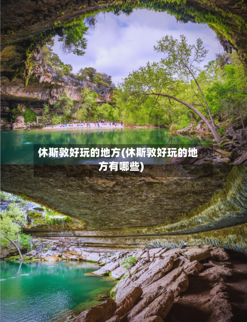 休斯敦好玩的地方(休斯敦好玩的地方有哪些)