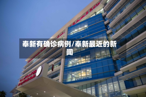 奉新有确诊病例/奉新最近的新闻-第2张图片