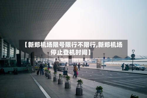 【新郑机场限号限行不限行,新郑机场停止登机时间】