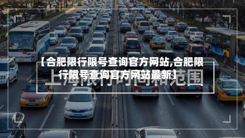 【合肥限行限号查询官方网站,合肥限行限号查询官方网站最新】-第3张图片