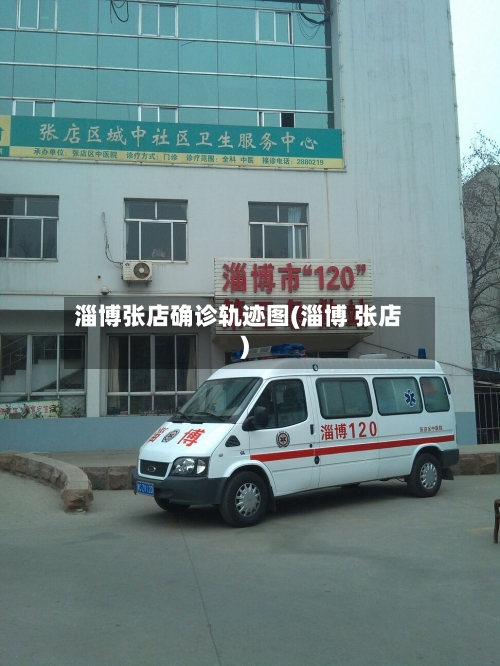 淄博张店确诊轨迹图(淄博 张店)