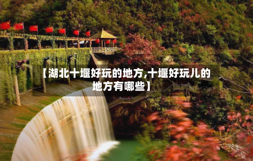 【湖北十堰好玩的地方,十堰好玩儿的地方有哪些】-第3张图片