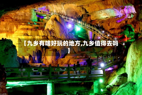 【九乡有啥好玩的地方,九乡值得去吗】