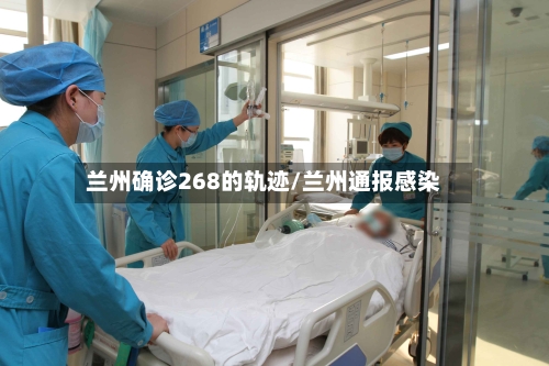 兰州确诊268的轨迹/兰州通报感染
