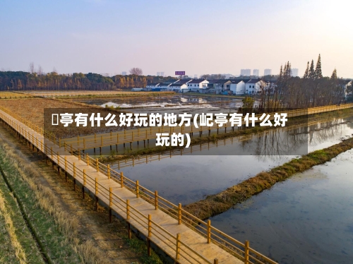 猇亭有什么好玩的地方(屺亭有什么好玩的)