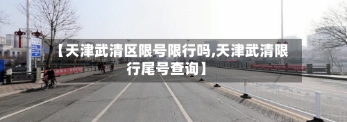 【天津武清区限号限行吗,天津武清限行尾号查询】-第3张图片
