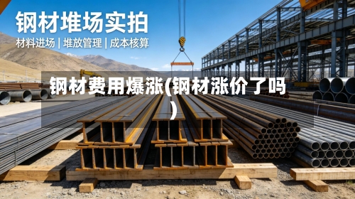 钢材费用爆涨(钢材涨价了吗)-第3张图片