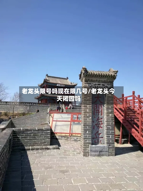 老龙头限号吗现在限几号/老龙头今天闭园吗-第3张图片