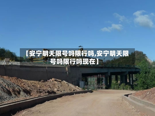 【安宁明天限号吗限行吗,安宁明天限号吗限行吗现在】