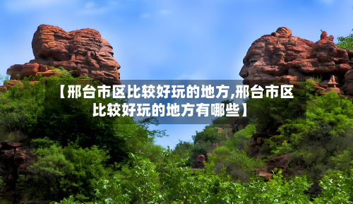 【邢台市区比较好玩的地方,邢台市区比较好玩的地方有哪些】