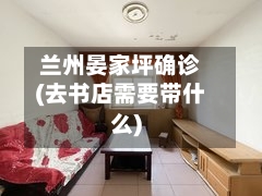 兰州晏家坪确诊(去书店需要带什么)-第2张图片