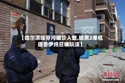 【哈尔滨绥芬河确诊人数,暗黑2单机德鲁伊纯召唤玩法】-第2张图片