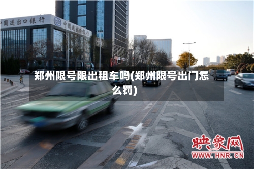 郑州限号限出租车吗(郑州限号出门怎么罚)