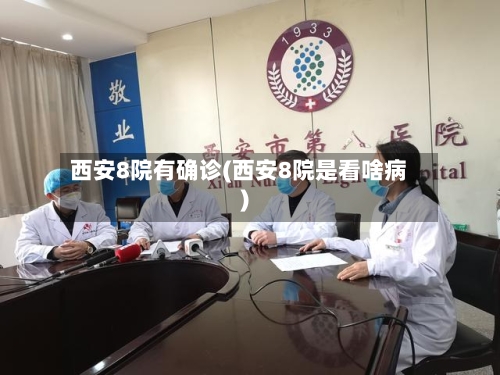 西安8院有确诊(西安8院是看啥病)-第2张图片