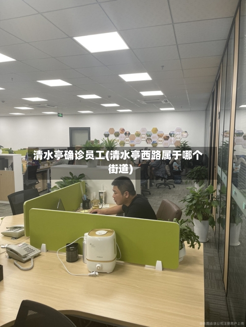 清水亭确诊员工(清水亭西路属于哪个街道)