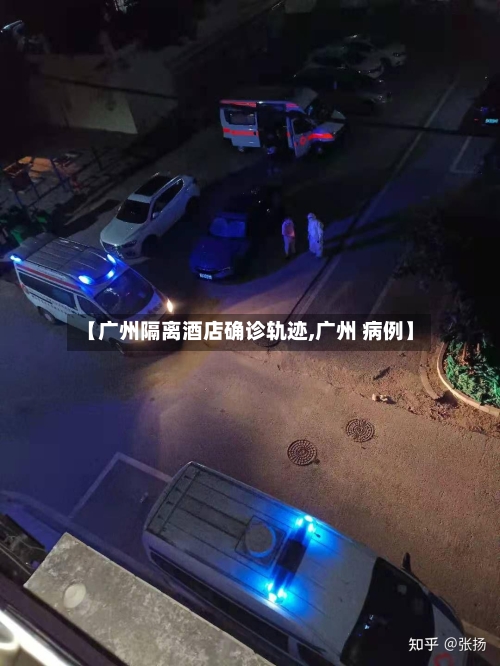 【广州隔离酒店确诊轨迹,广州 病例】