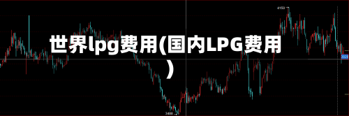 世界lpg费用(国内LPG费用)-第2张图片