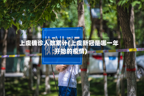 上虞确诊人数累计(上虞新冠是哪一年开始的疫情)-第2张图片