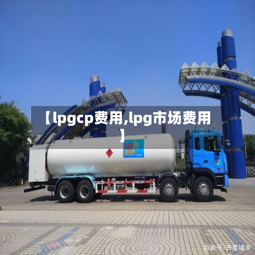 【lpgcp费用,lpg市场费用】