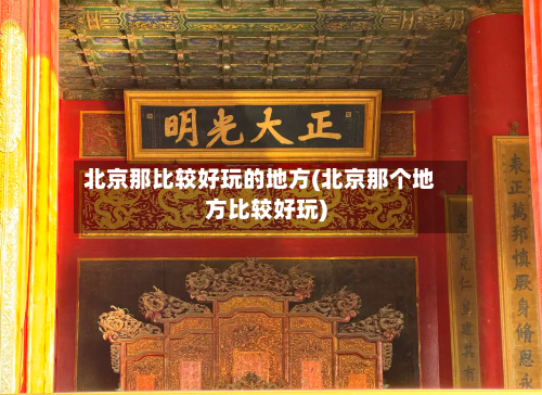 北京那比较好玩的地方(北京那个地方比较好玩)